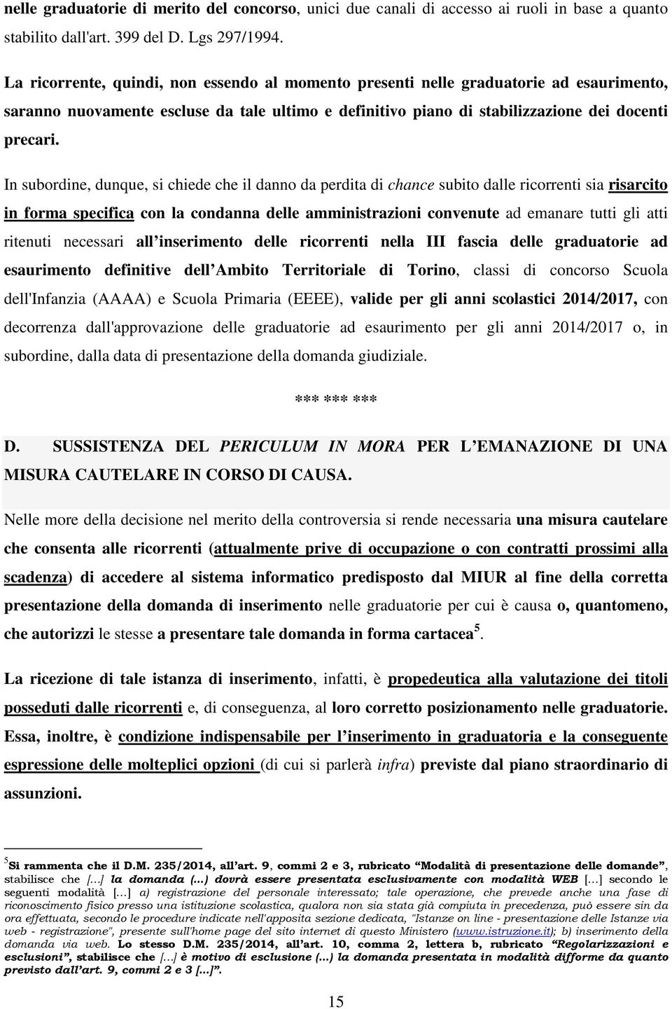 In subordine, dunque, si chiede che il danno da perdita di chance subito dalle ricorrenti sia risarcito in forma specifica con la condanna delle amministrazioni convenute ad emanare tutti gli atti