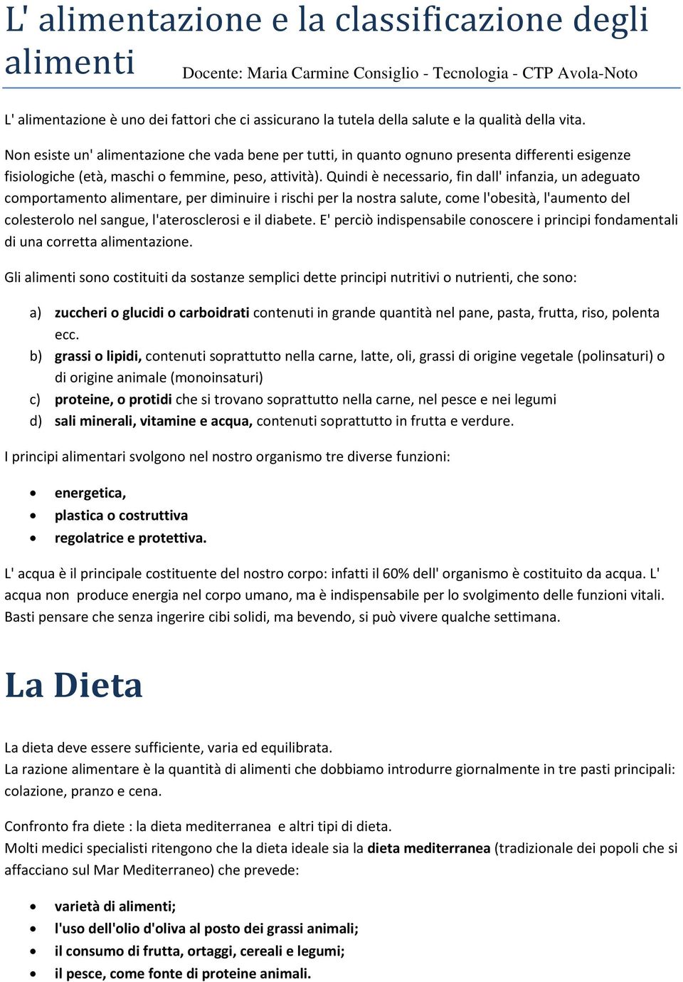 Quindi è necessario, fin dall' infanzia, un adeguato comportamento alimentare, per diminuire i rischi per la nostra salute, come l'obesità, l'aumento del colesterolo nel sangue, l'aterosclerosi e il