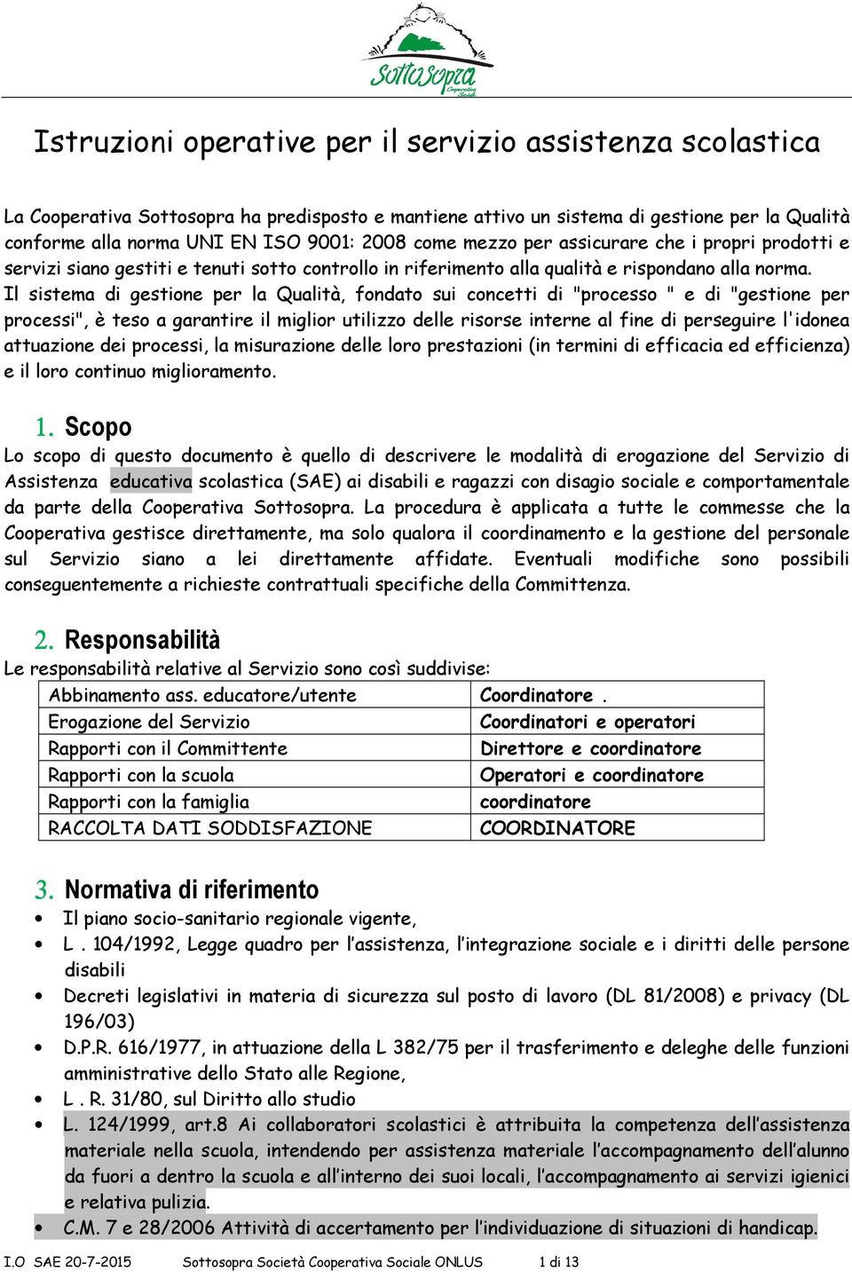 Il sistema di gestione per la Qualità, fondato sui concetti di "processo " e di "gestione per processi", è teso a garantire il miglior utilizzo delle risorse interne al fine di perseguire l'idonea