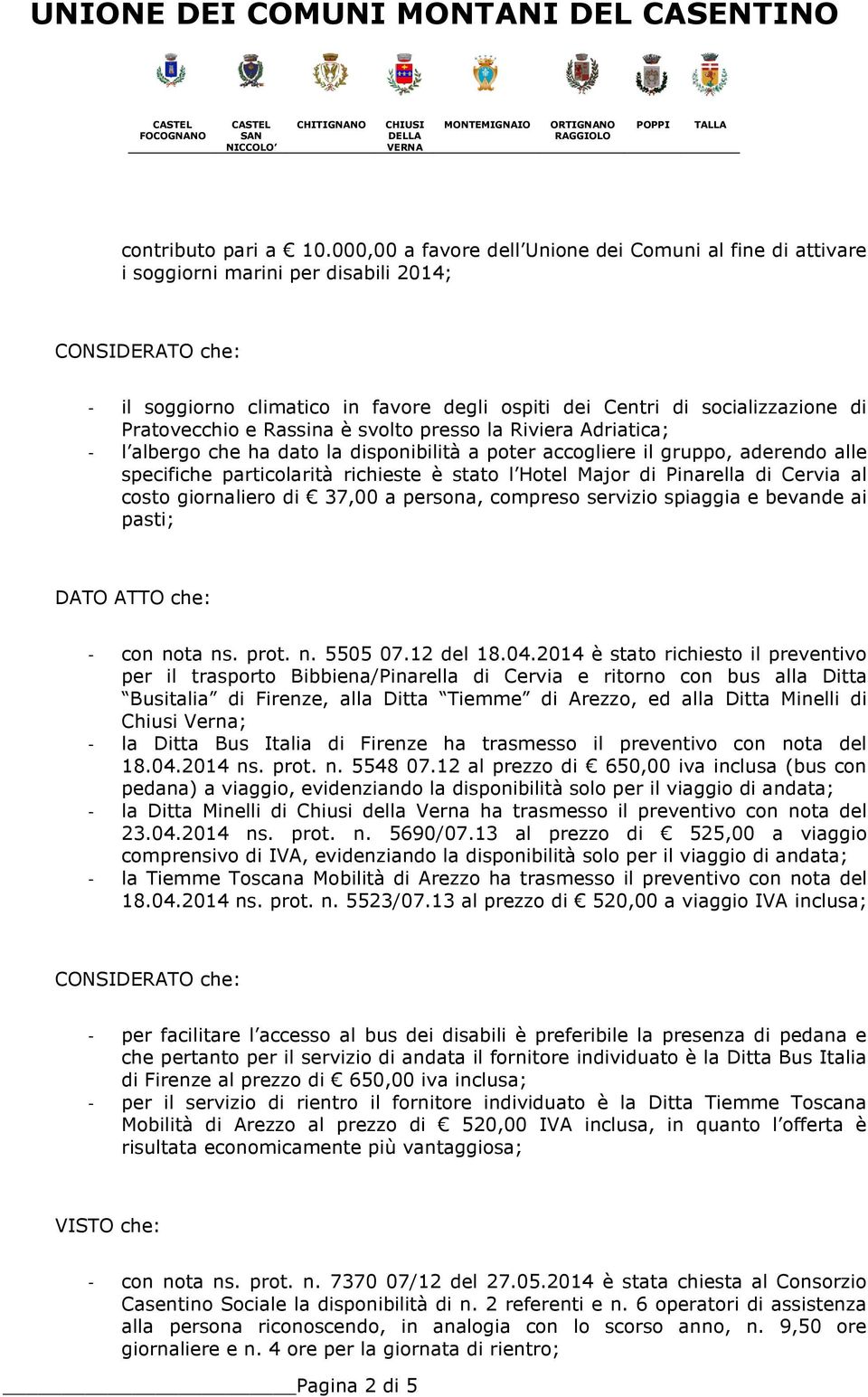 Pratovecchio e Rassina è svolto presso la Riviera Adriatica; - l albergo che ha dato la disponibilità a poter accogliere il gruppo, aderendo alle specifiche particolarità richieste è stato l Hotel