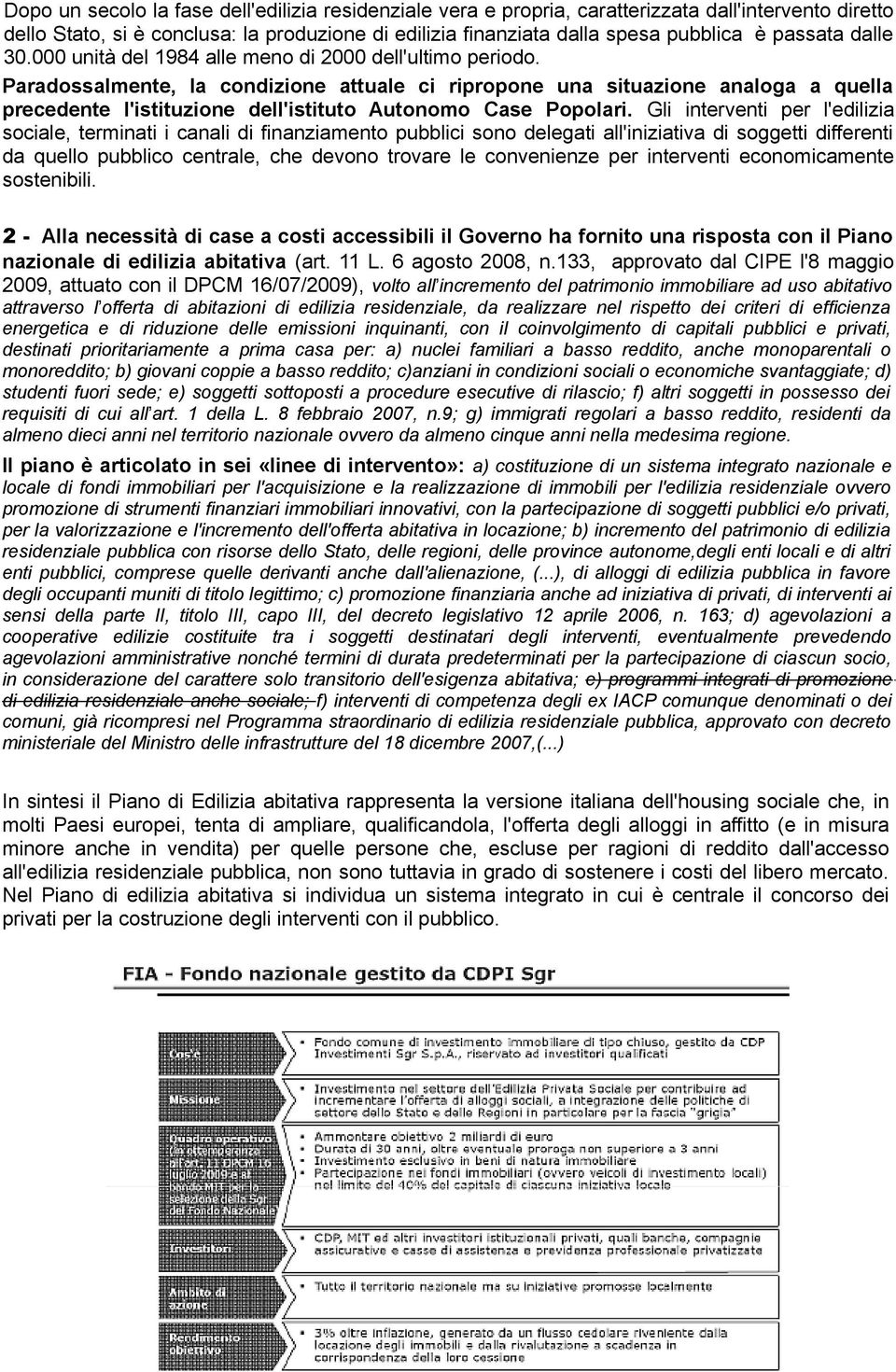 Paradossalmente, la condizione attuale ci ripropone una situazione analoga a quella precedente l'istituzione dell'istituto Autonomo Case Popolari.