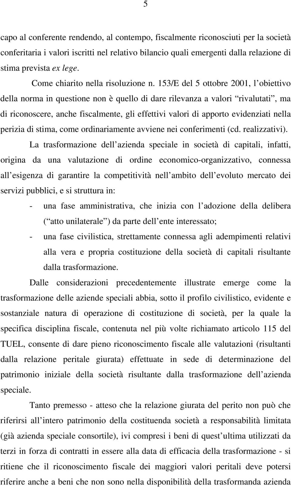 153/E del 5 ottobre 2001, l obiettivo della norma in questione non è quello di dare rilevanza a valori rivalutati, ma di riconoscere, anche fiscalmente, gli effettivi valori di apporto evidenziati