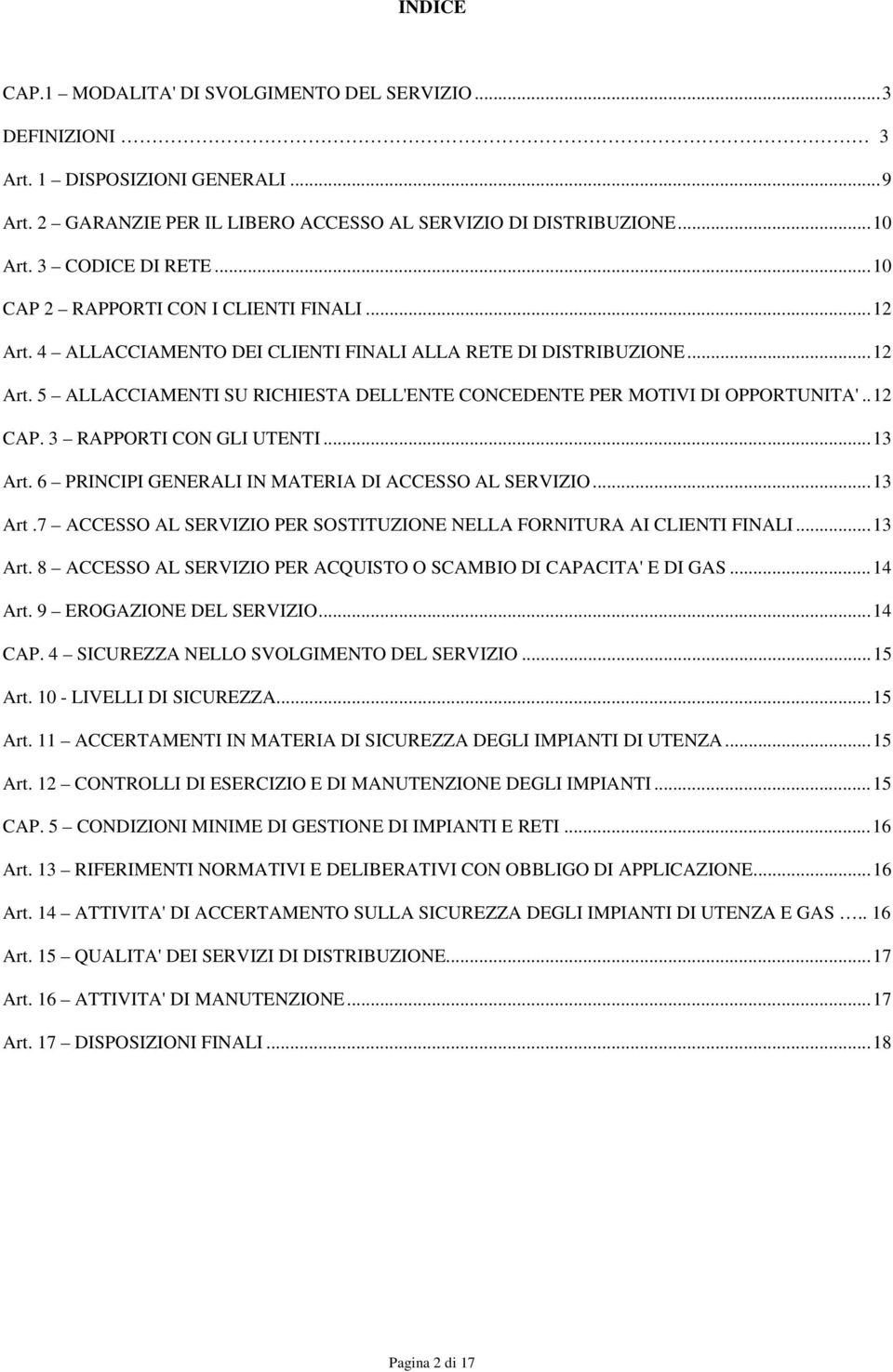 . 12 CAP. 3 RAPPORTI CON GLI UTENTI... 13 Art. 6 PRINCIPI GENERALI IN MATERIA DI ACCESSO AL SERVIZIO... 13 Art.7 ACCESSO AL SERVIZIO PER SOSTITUZIONE NELLA FORNITURA AI CLIENTI FINALI... 13 Art. 8 ACCESSO AL SERVIZIO PER ACQUISTO O SCAMBIO DI CAPACITA' E DI GAS.