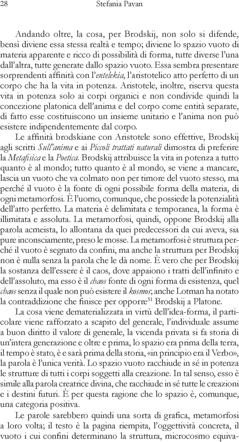 Aristotele, inoltre, riserva questa vita in potenza solo ai corpi organici e non condivide quindi la concezione platonica dell anima e del corpo come entità separate, di fatto esse costituiscono un