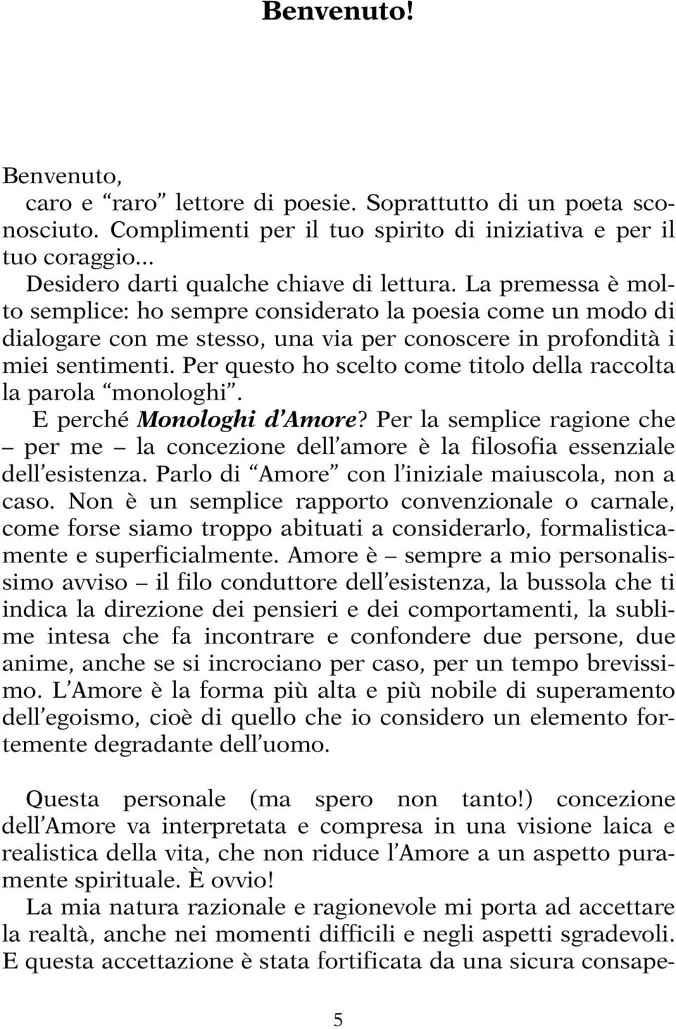 Per questo ho scelto come titolo della raccolta la parola monologhi. E perché Monologhi d Amore? Per la semplice ragione che per me la concezione dell amore è la filosofia essenziale dell esistenza.