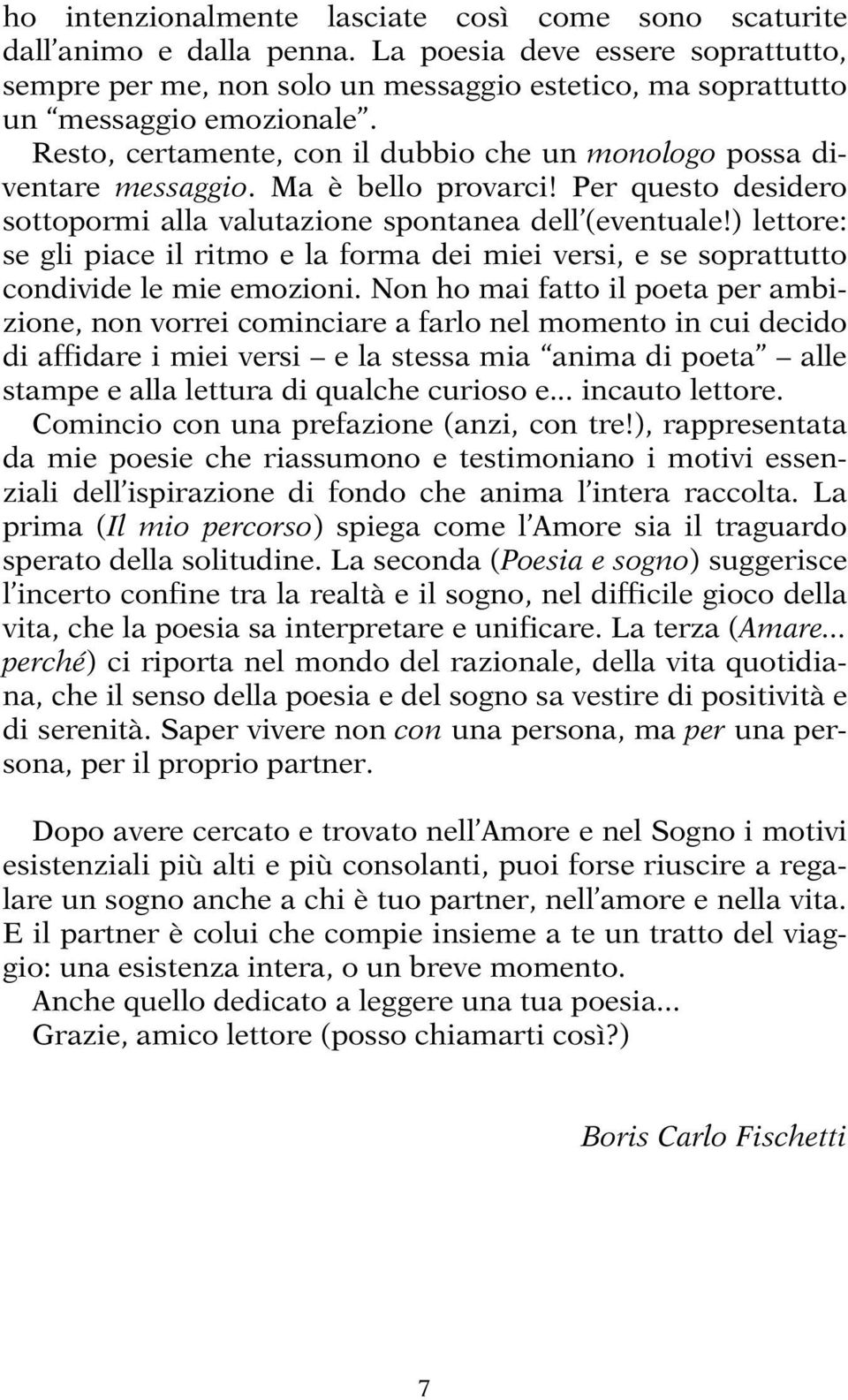 Ma è bello provarci! Per questo desidero sottopormi alla valutazione spontanea dell (eventuale!) lettore: se gli piace il ritmo e la forma dei miei versi, e se soprattutto condivide le mie emozioni.