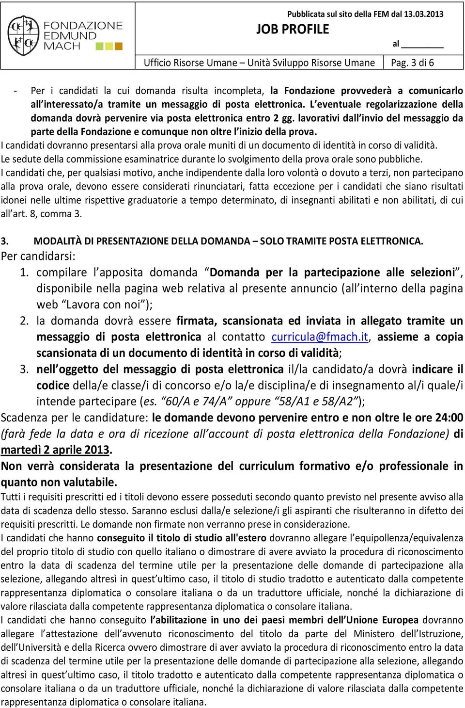 L eventuale regolarizzazione della domanda dovrà pervenire via posta elettronica entro 2 gg. lavorativi dall invio del messaggio da parte della Fondazione e comunque non oltre l inizio della prova.