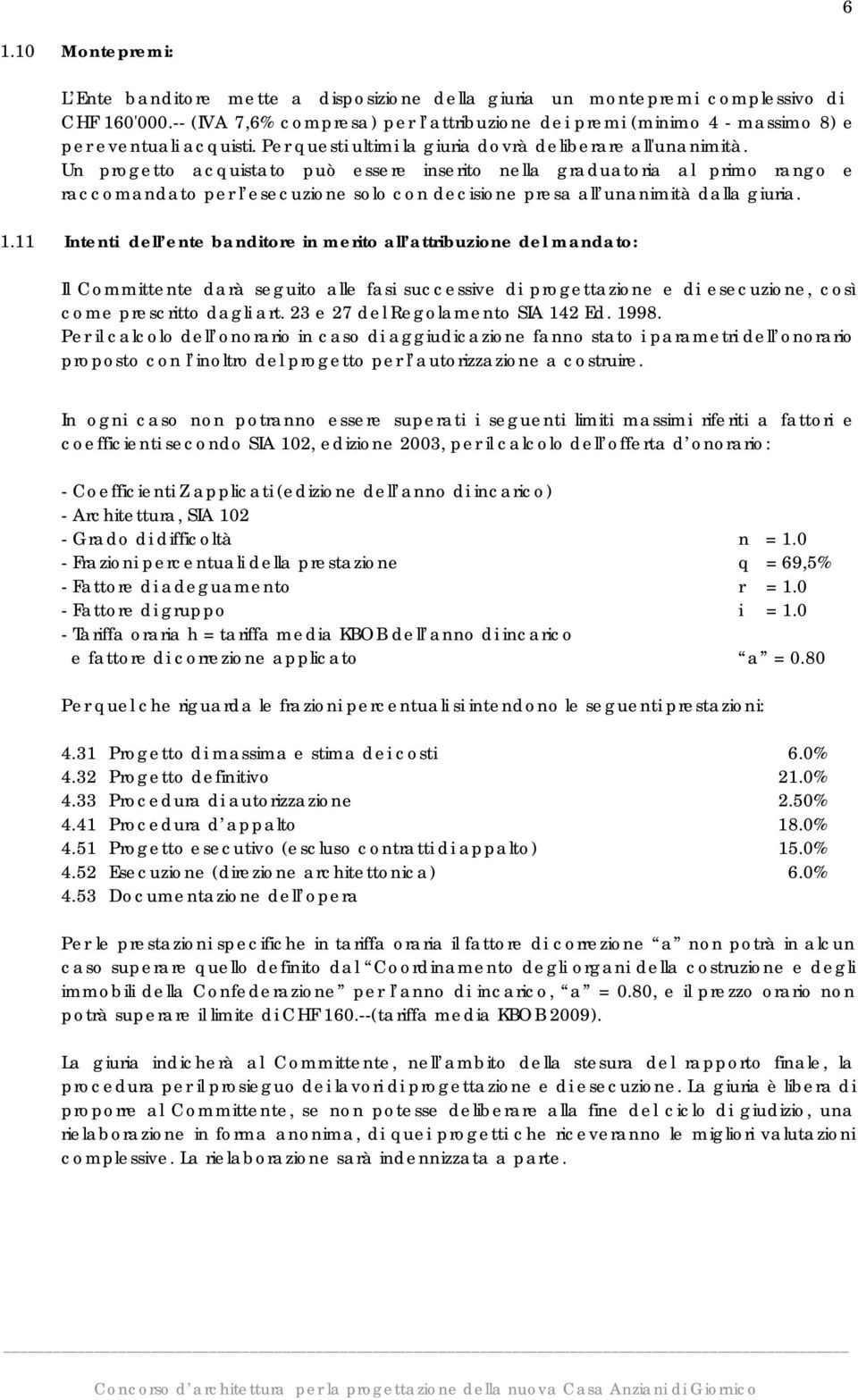 Un progetto acquistato può essere inserito nella graduatoria al primo rango e raccomandato per l esecuzione solo con decisione presa all unanimità dalla giuria. 1.