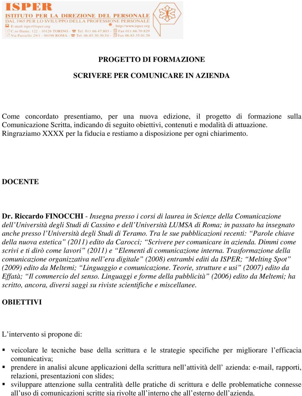 Riccardo FINOCCHI - Insegna presso i corsi di laurea in Scienze della Comunicazione dell Università degli Studi di Cassino e dell Università LUMSA di Roma; in passato ha insegnato anche presso l