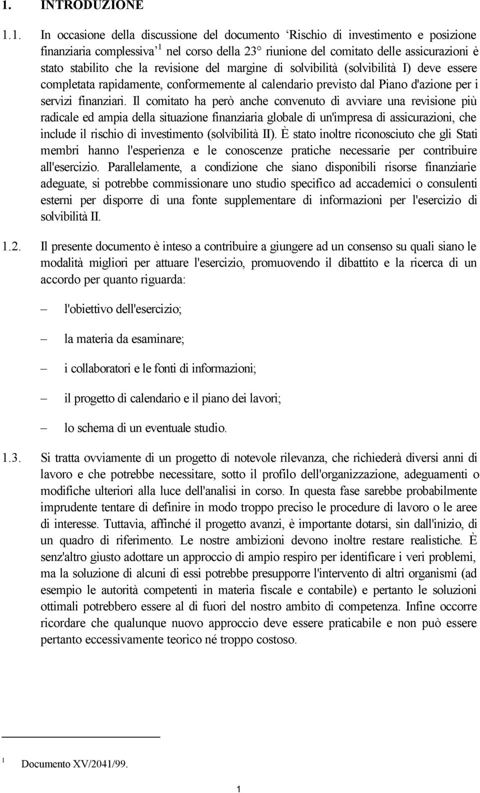 Il comitato ha però anche convenuto di avviare una revisione più radicale ed ampia della situazione finanziaria globale di un'impresa di assicurazioni, che include il rischio di investimento