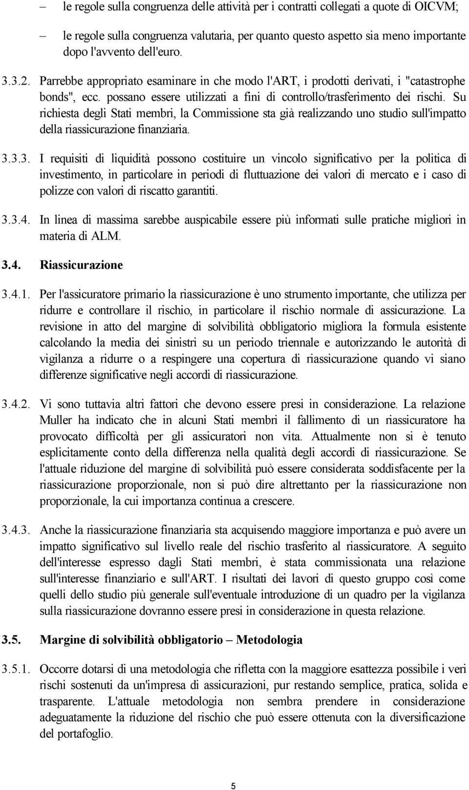 Su richiesta degli Stati membri, la Commissione sta già realizzando uno studio sull'impatto della riassicurazione finanziaria. 3.