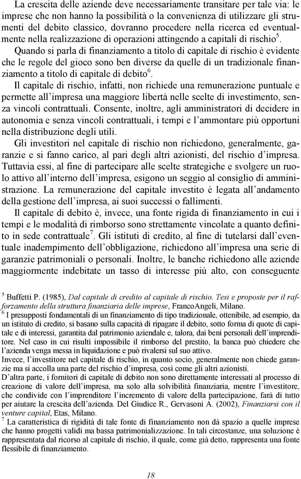 Quando si parla di finanziamento a titolo di capitale di rischio è evidente che le regole del gioco sono ben diverse da quelle di un tradizionale finanziamento a titolo di capitale di debito 6.