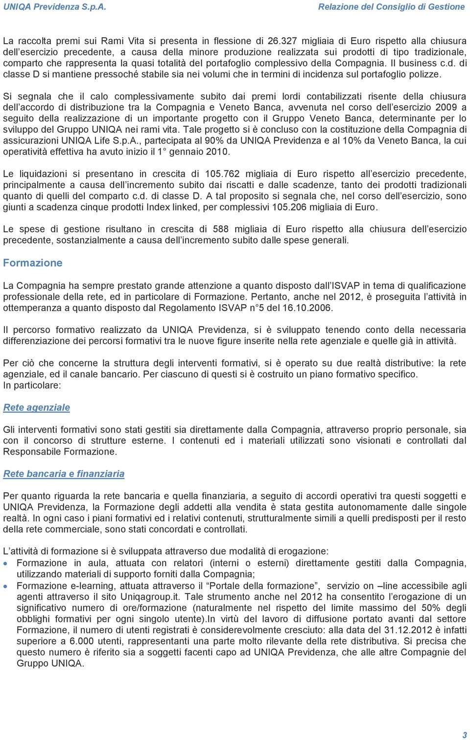 portafoglio complessivo della Compagnia. Il business c.d. di classe D si mantiene pressoché stabile sia nei volumi che in termini di incidenza sul portafoglio polizze.