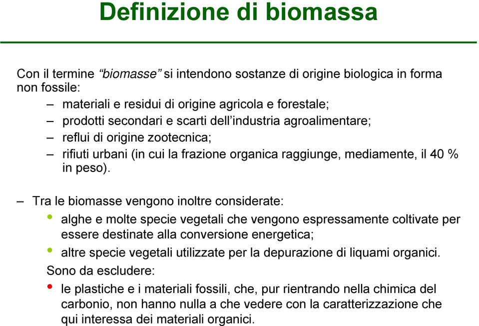 Tra le biomasse vengono inoltre considerate: alghe e molte specie vegetali che vengono espressamente coltivate per essere destinate alla conversione energetica; altre specie vegetali