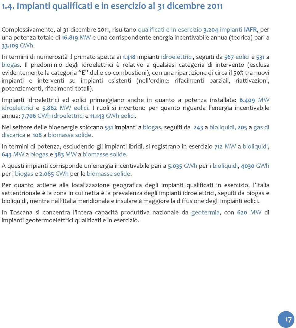 Il predominio degli idroelettrici è relativo a qualsiasi categoria di intervento (esclusa evidentemente la categoria E delle co combustioni), con una ripartizione di circa il 50% tra nuovi impianti e