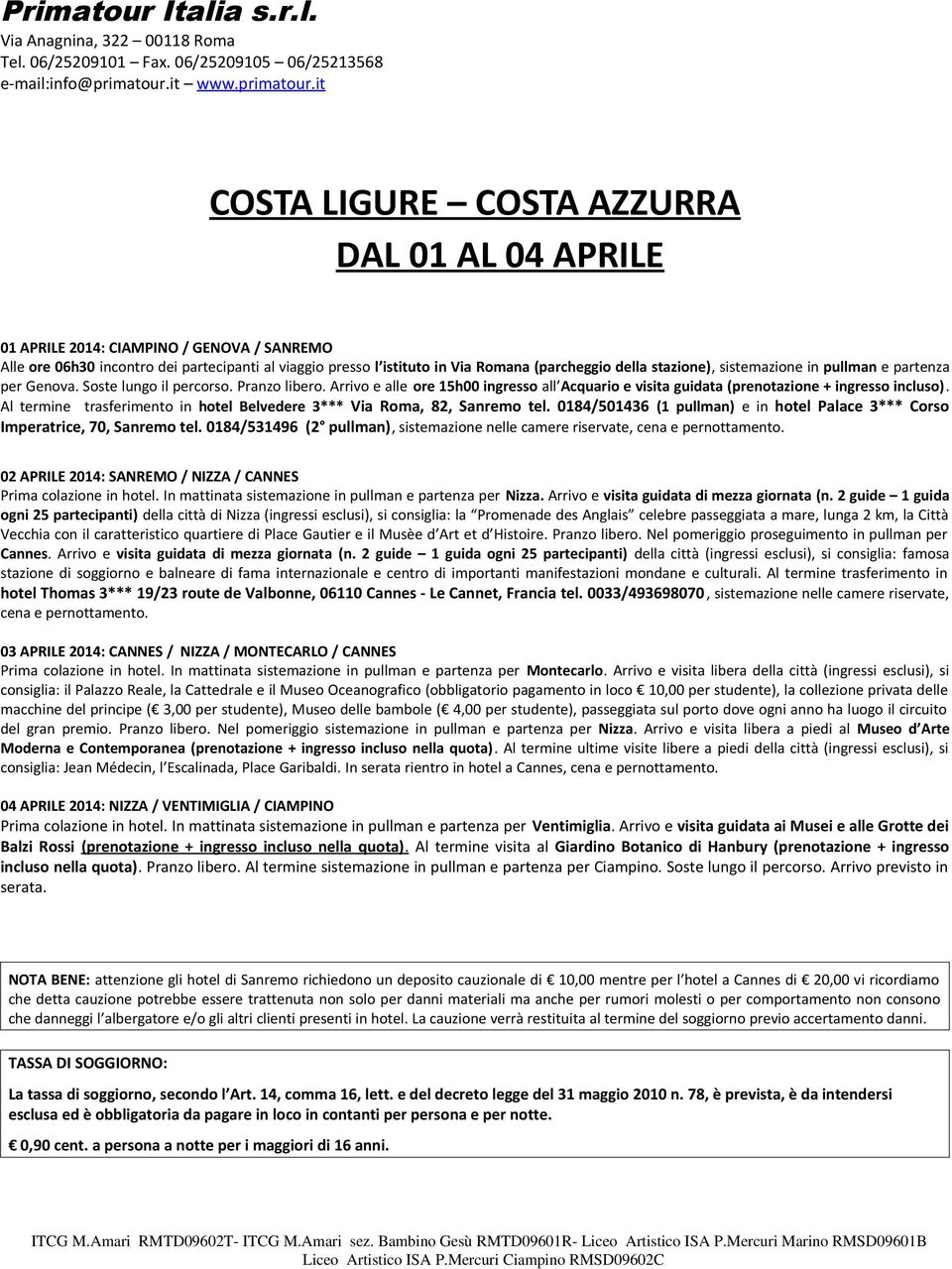 it COSTA LIGURE COSTA AZZURRA DAL 01 AL 04 APRILE 01 APRILE 2014: CIAMPINO / GENOVA / SANREMO Alle ore 06h30 incontro dei partecipanti al viaggio presso l istituto in Via Romana (parcheggio della