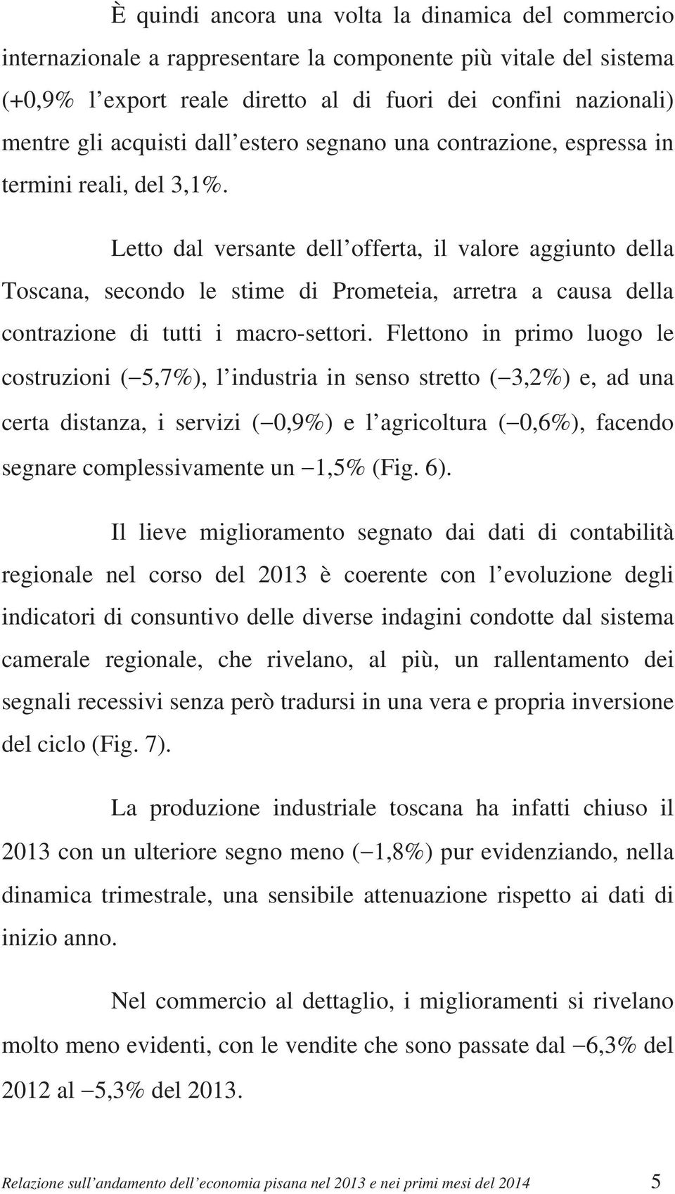 Letto dal versante dell offerta, il valore aggiunto della Toscana, secondo le stime di Prometeia, arretra a causa della contrazione di tutti i macro-settori.