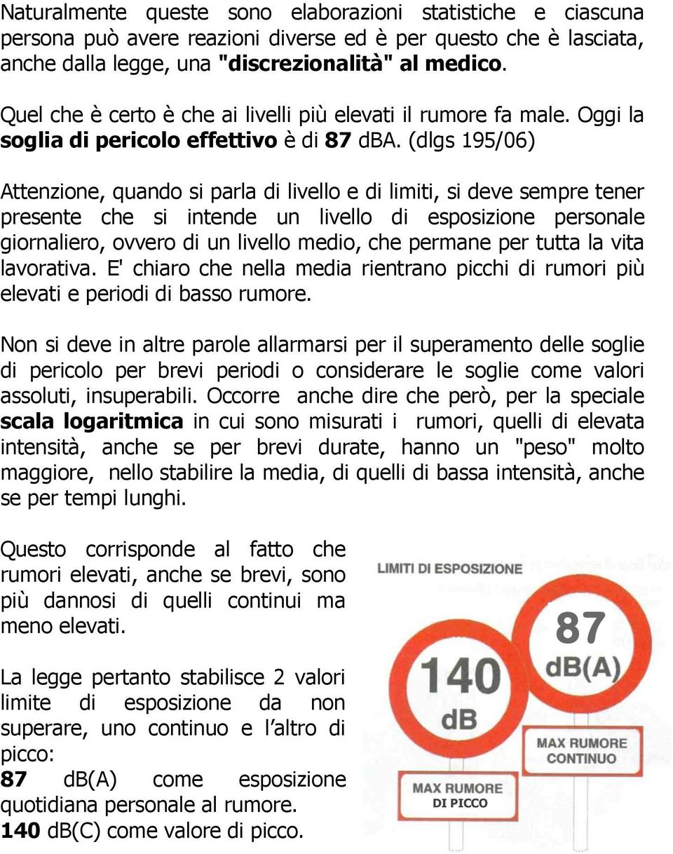 (dlgs 195/06) Attenzione, quando si parla di livello e di limiti, si deve sempre tener presente che si intende un livello di esposizione personale giornaliero, ovvero di un livello medio, che permane