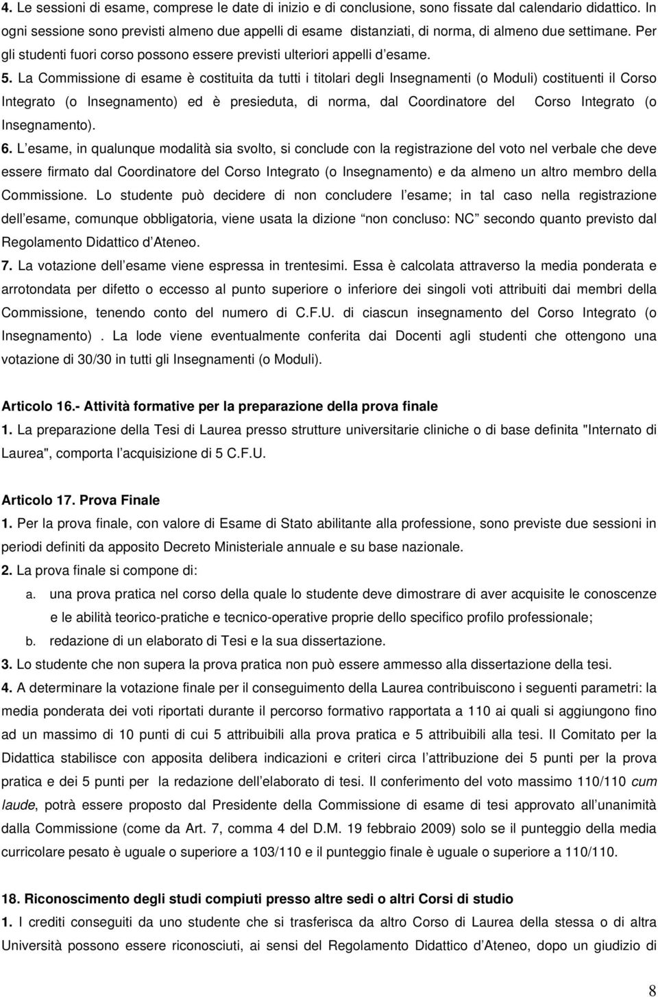 La Commissione di esame è costituita da tutti i titolari degli Insegnamenti (o Moduli) costituenti il Corso Integrato (o Insegnamento) ed è presieduta, di norma, dal Coordinatore del Corso Integrato