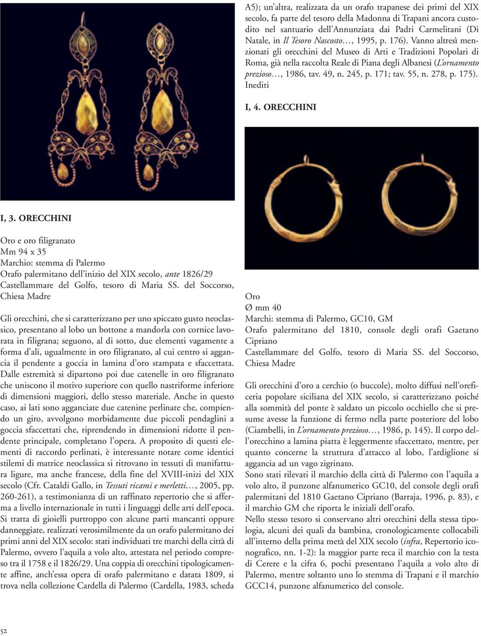 Vanno altresì menzionati gli orecchini del Museo di Arti e Tradizioni Popolari di Roma, già nella raccolta Reale di Piana degli Albanesi (L ornamento prezioso, 1986, tav. 49, n. 245, p. 171; tav.