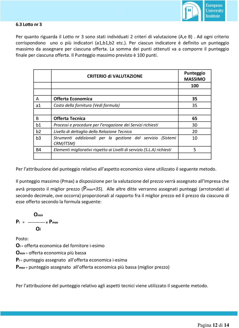 CRITERIO di VALUTAZIONE Punteggio MASSIMO 100 A Offerta Economica 35 a1 Costo della fornitura (Vedi formula) 35 B Offerta Tecnica 65 b1 Processi e procedure per l erogazione dei Servizi richiesti 30