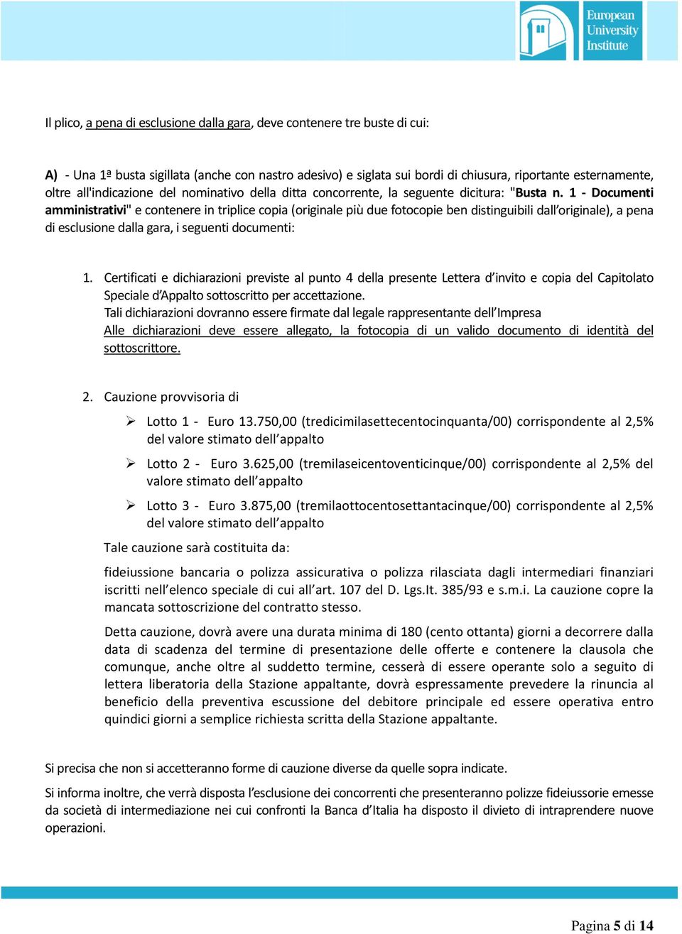 1 Documenti amministrativi" e contenere in triplice copia (originale più due fotocopie ben distinguibili dall originale), a pena di esclusione dalla gara, i seguenti documenti: 1.