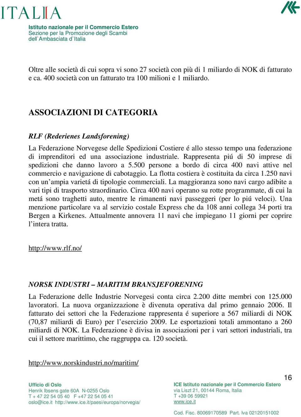 Rappresenta piú di 50 imprese di spedizioni che danno lavoro a 5.500 persone a bordo di circa 400 navi attive nel commercio e navigazione di cabotaggio. La flotta costiera è costituita da circa 1.