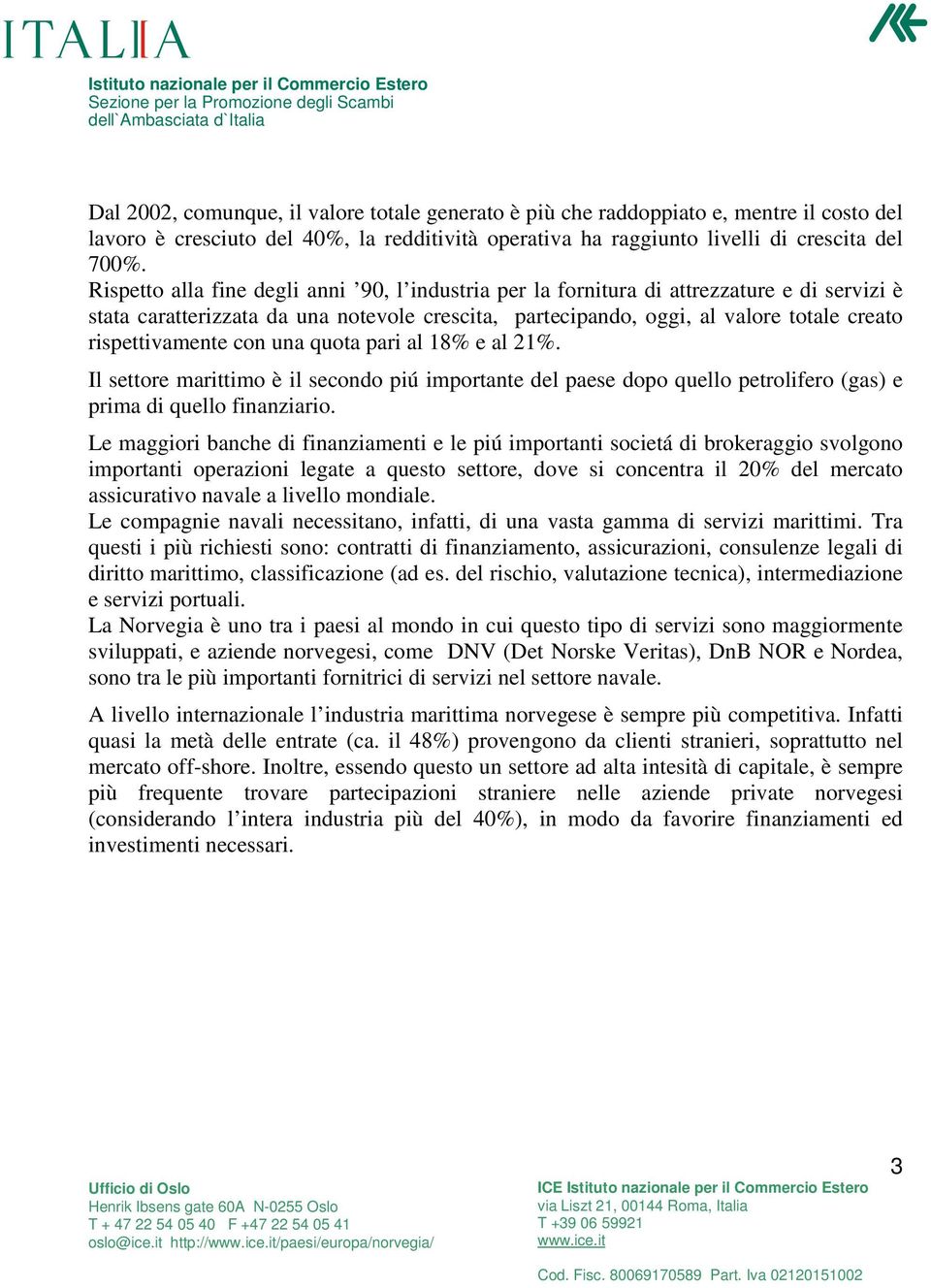 rispettivamente con una quota pari al 18% e al 21%. Il settore marittimo è il secondo piú importante del paese dopo quello petrolifero (gas) e prima di quello finanziario.