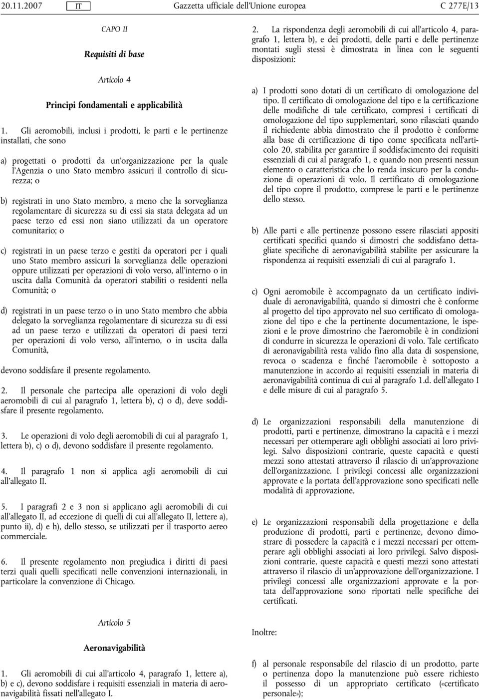 sicurezza; o b) registrati in uno Stato membro, a meno che la sorveglianza regolamentare di sicurezza su di essi sia stata delegata ad un paese terzo ed essi non siano utilizzati da un operatore