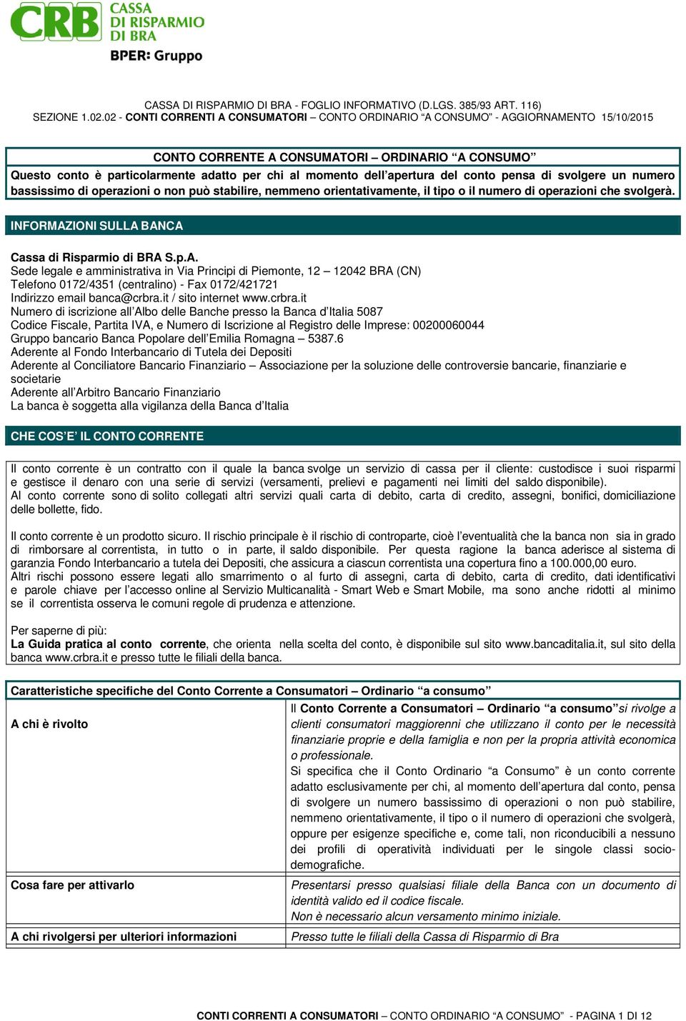 IONI SULLA BANCA Cassa di Risparmio di BRA S.p.A. Sede legale e amministrativa in Via Principi di Piemonte, 12 12042 BRA (CN) Telefono 0172/4351 (centralino) - Fax 0172/421721 Indirizzo email banca@crbra.