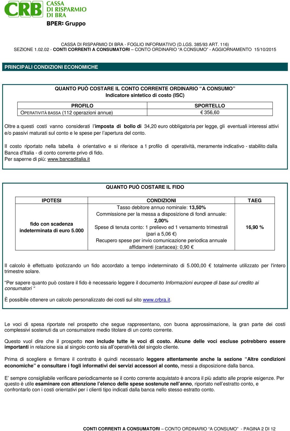 Il costo riportato nella tabella è orientativo e si riferisce a 1 profilo di operatività, meramente indicativo - stabilito dalla Banca d'italia - di conto corrente privo di fido.