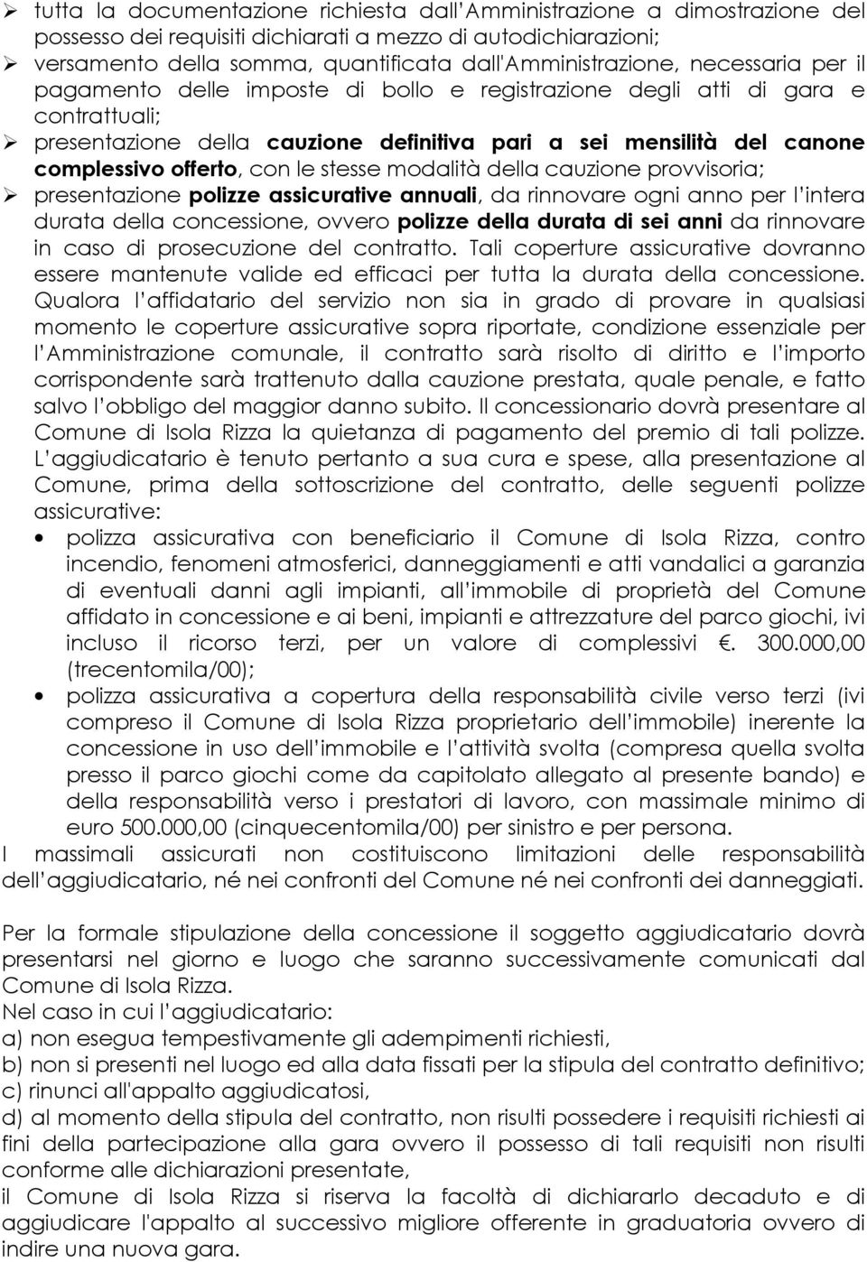 le stesse modalità della cauzione provvisoria; presentazione polizze assicurative annuali, da rinnovare ogni anno per l intera durata della concessione, ovvero polizze della durata di sei anni da