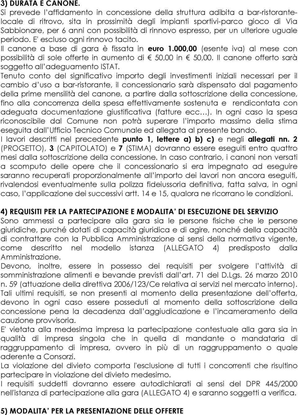 di rinnovo espresso, per un ulteriore uguale periodo. E' escluso ogni rinnovo tacito. Il canone a base di gara è fissata in euro 1.