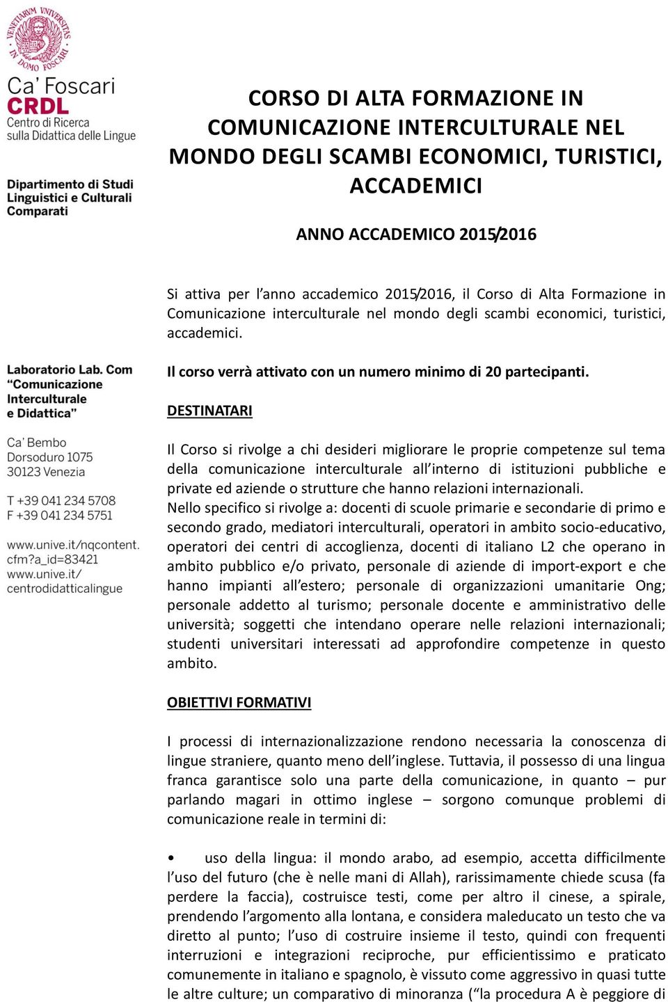 DESTINATARI Il Corso si rivolge a chi desideri migliorare le proprie competenze sul tema della comunicazione interculturale all interno di istituzioni pubbliche e private ed aziende o strutture che