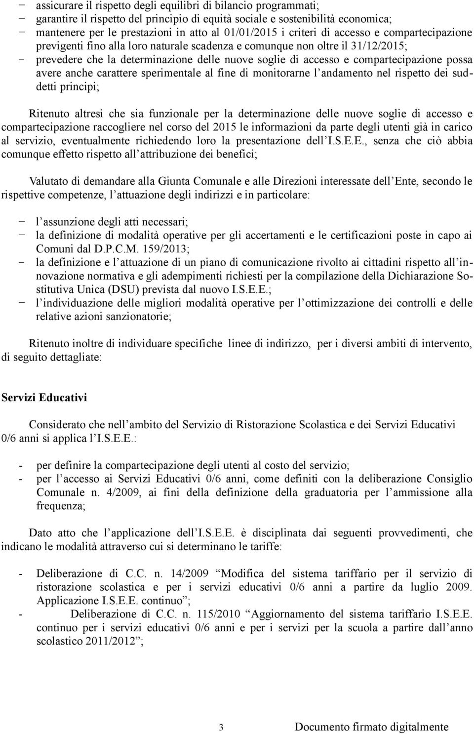 compartecipazione possa avere anche carattere sperimentale al fine di monitorarne l andamento nel rispetto dei suddetti principi; Ritenuto altresì che sia funzionale per la determinazione delle nuove