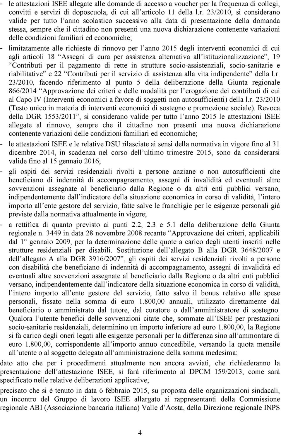 domanda stessa, sempre che il cittadino non presenti una nuova dichiarazione contenente variazioni delle condizioni familiari ed economiche; - limitatamente alle richieste di rinnovo per l anno 2015