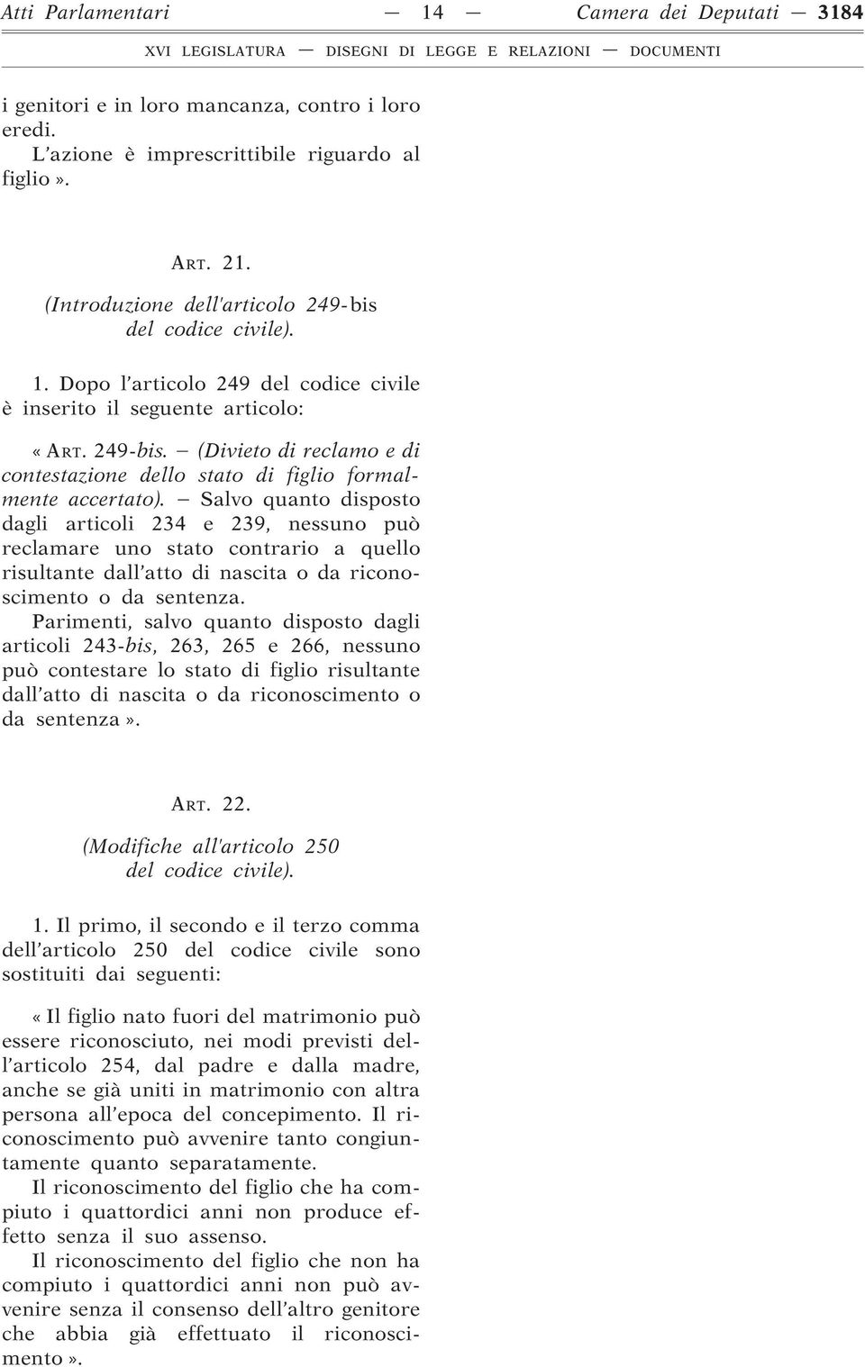 Salvo quanto disposto dagli articoli 234 e 239, nessuno può reclamare uno stato contrario a quello risultante dall atto di nascita o da riconoscimento o da sentenza.