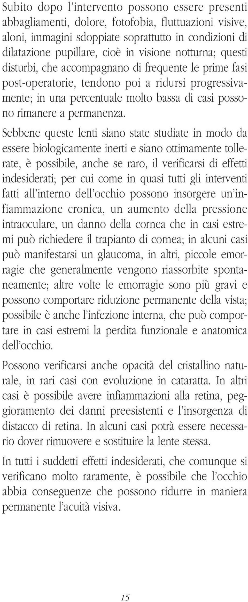 Sebbene queste lenti siano state studiate in modo da essere biologicamente inerti e siano ottimamente tollerate, è possibile, anche se raro, il verificarsi di effetti indesiderati; per cui come in