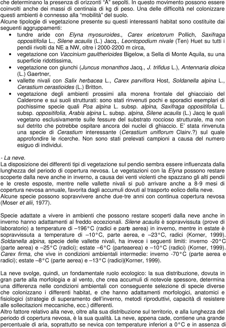 Alcune tipologie di vegetazione presente su questi interessanti habitat sono costituite dai seguenti aggruppamenti: tundre aride con Elyna myosuroides.