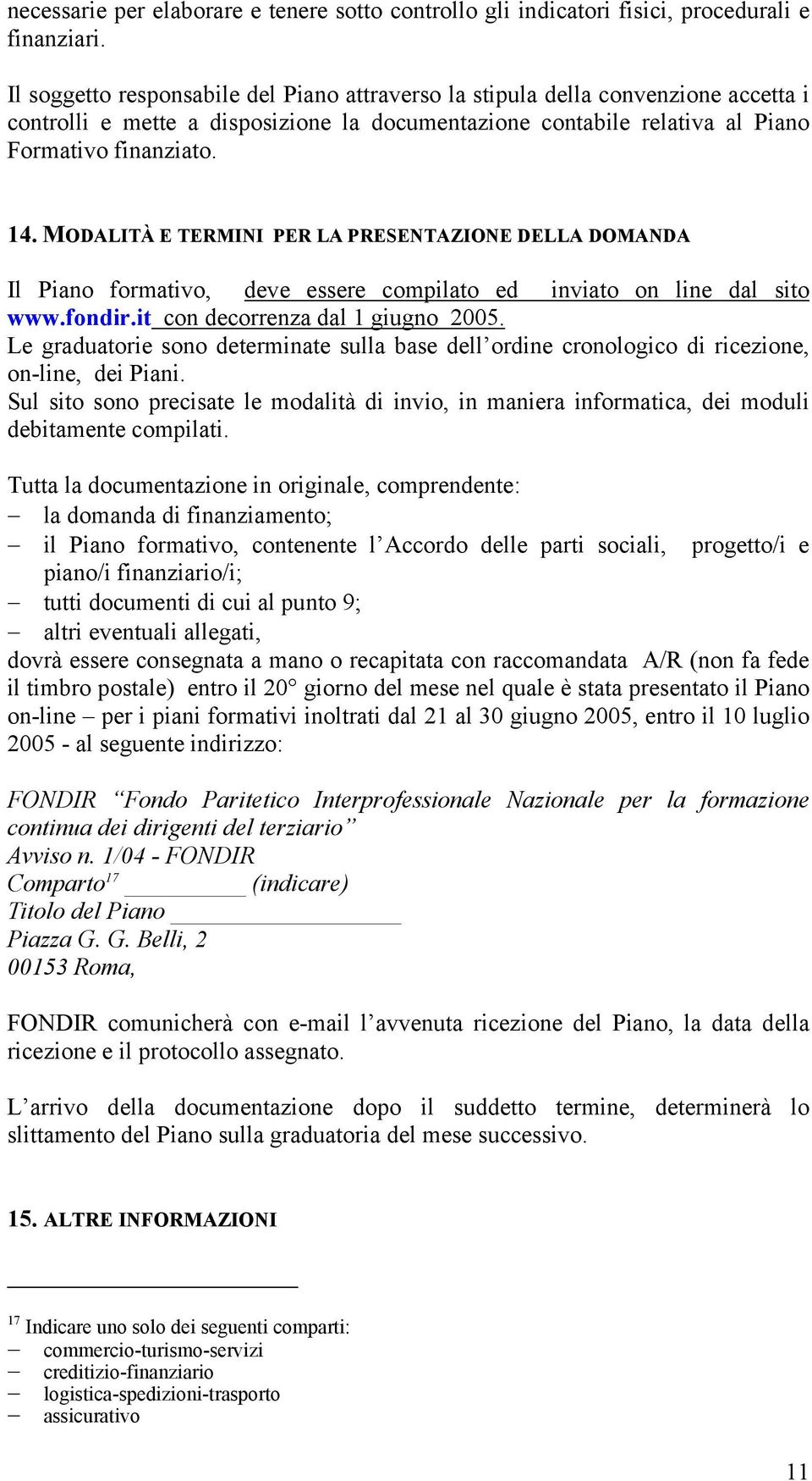 MODALITÀ E TERMINI PER LA PRESENTAZIONE DELLA DOMANDA Il Piano formativo, deve essere compilato ed inviato on line dal sito www.fondir.it con decorrenza dal 1 giugno 2005.