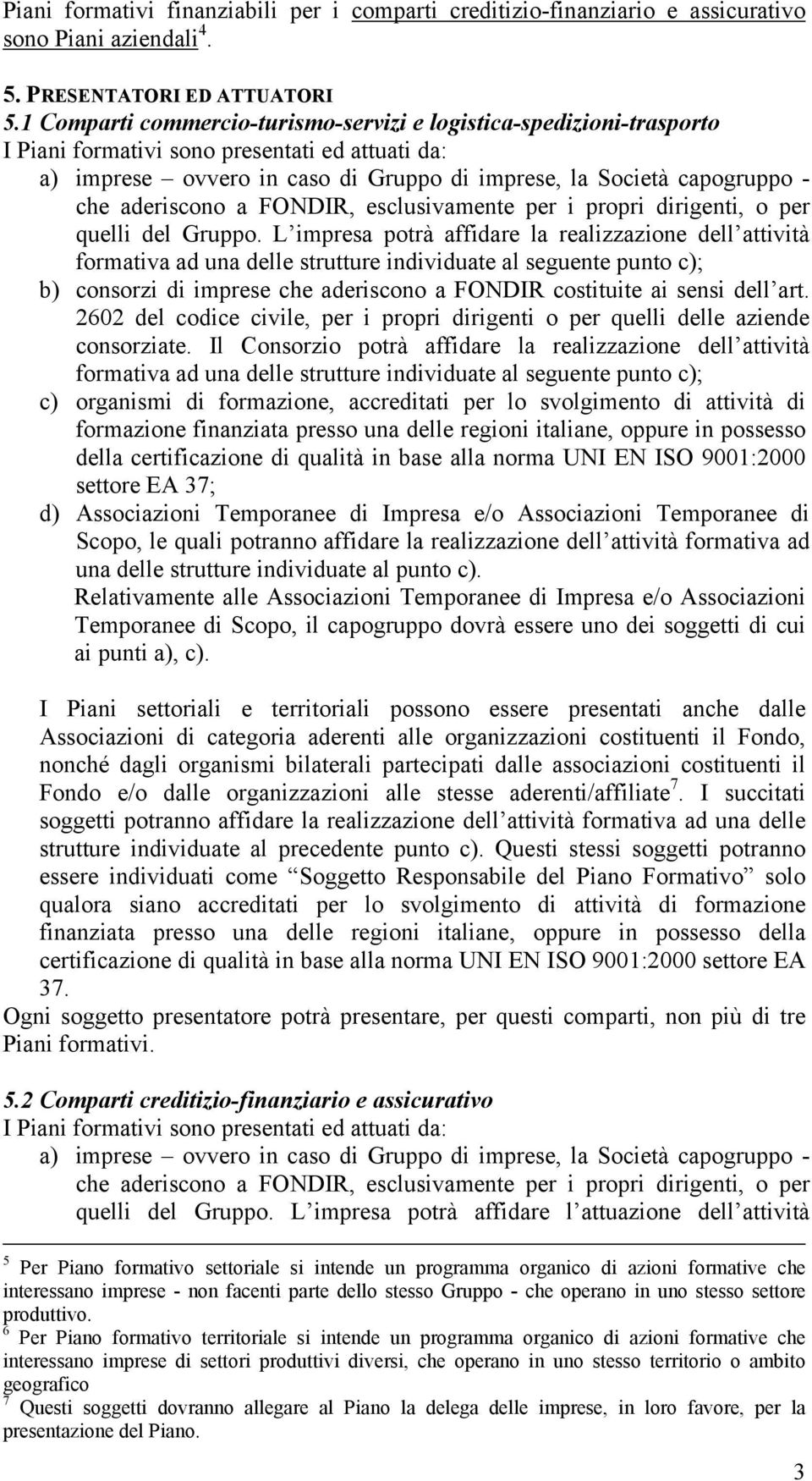 aderiscono a FONDIR, esclusivamente per i propri dirigenti, o per quelli del Gruppo.