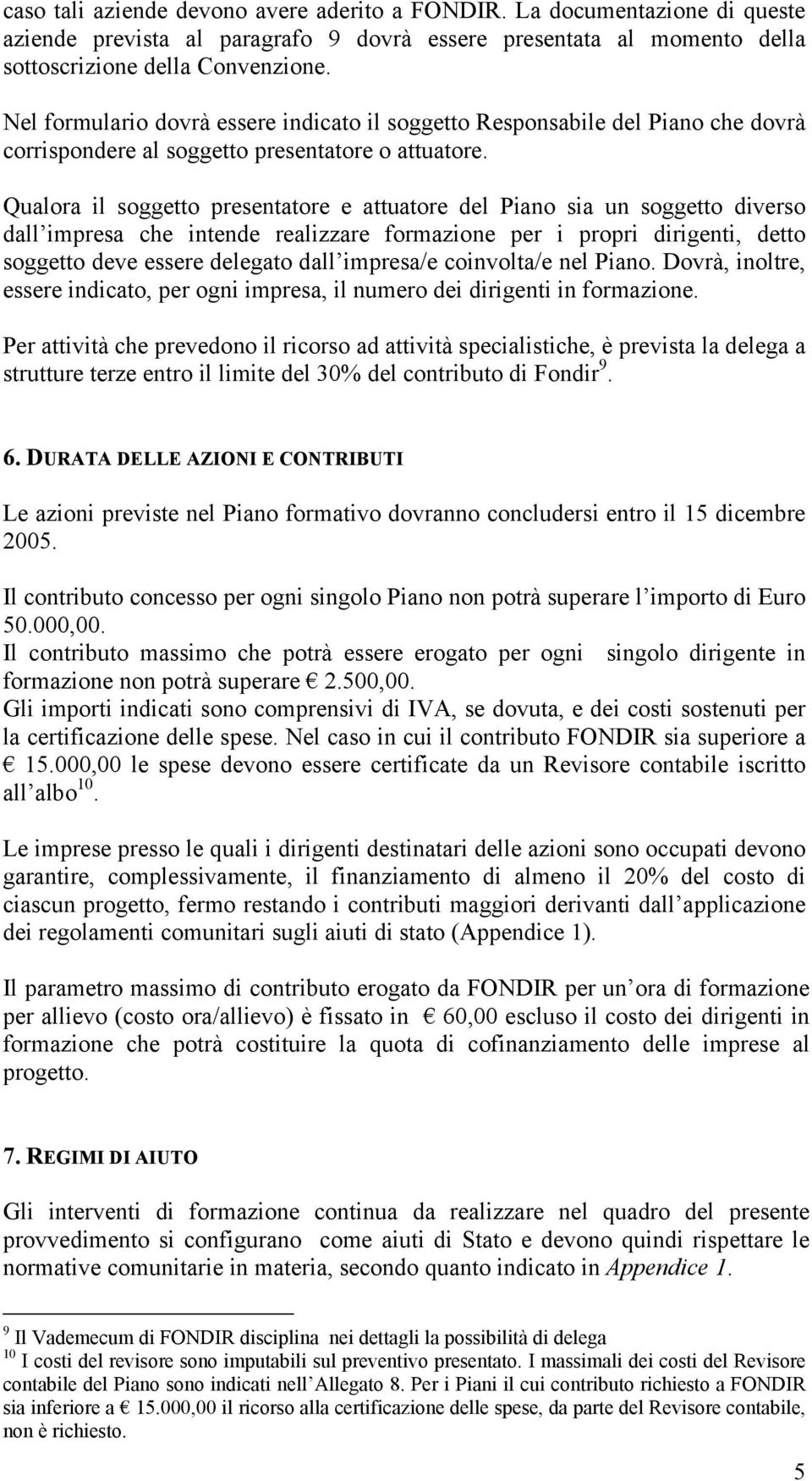 Qualora il soggetto presentatore e attuatore del Piano sia un soggetto diverso dall impresa che intende realizzare formazione per i propri dirigenti, detto soggetto deve essere delegato dall