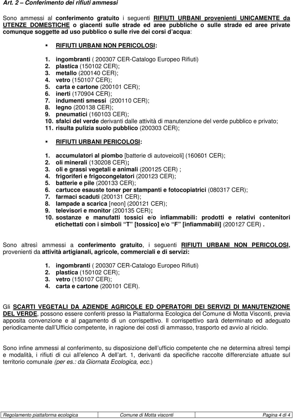 plastica (150102 CER); 3. metallo (200140 CER); 4. vetro (150107 CER); 5. carta e cartone (200101 CER); 6. inerti (170904 CER); 7. indumenti smessi (200110 CER); 8. legno (200138 CER); 9.