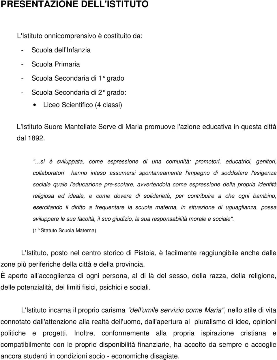 " si è sviluppata, come espressione di una comunità: promotori, educatrici, genitori, collaboratori hanno inteso assumersi spontaneamente l'impegno di soddisfare l'esigenza sociale quale l'educazione