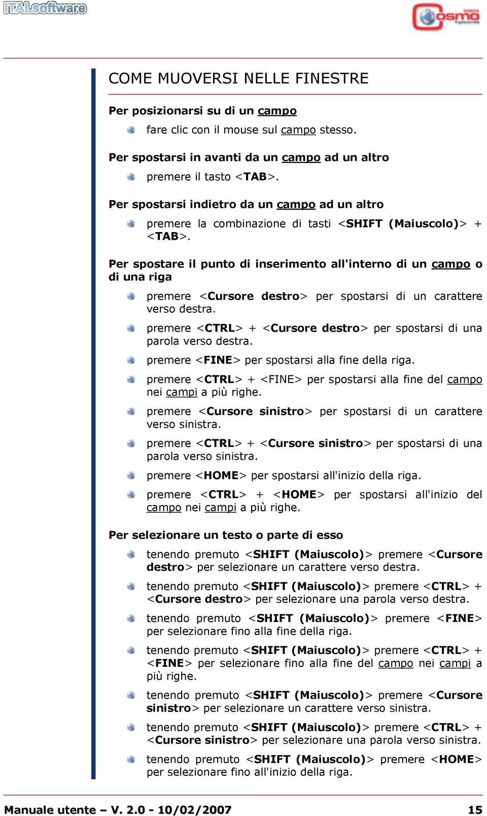 Per spostare il punto di inserimento all'interno di un campo o di una riga premere <Cursore destro> per spostarsi di un carattere verso destra.