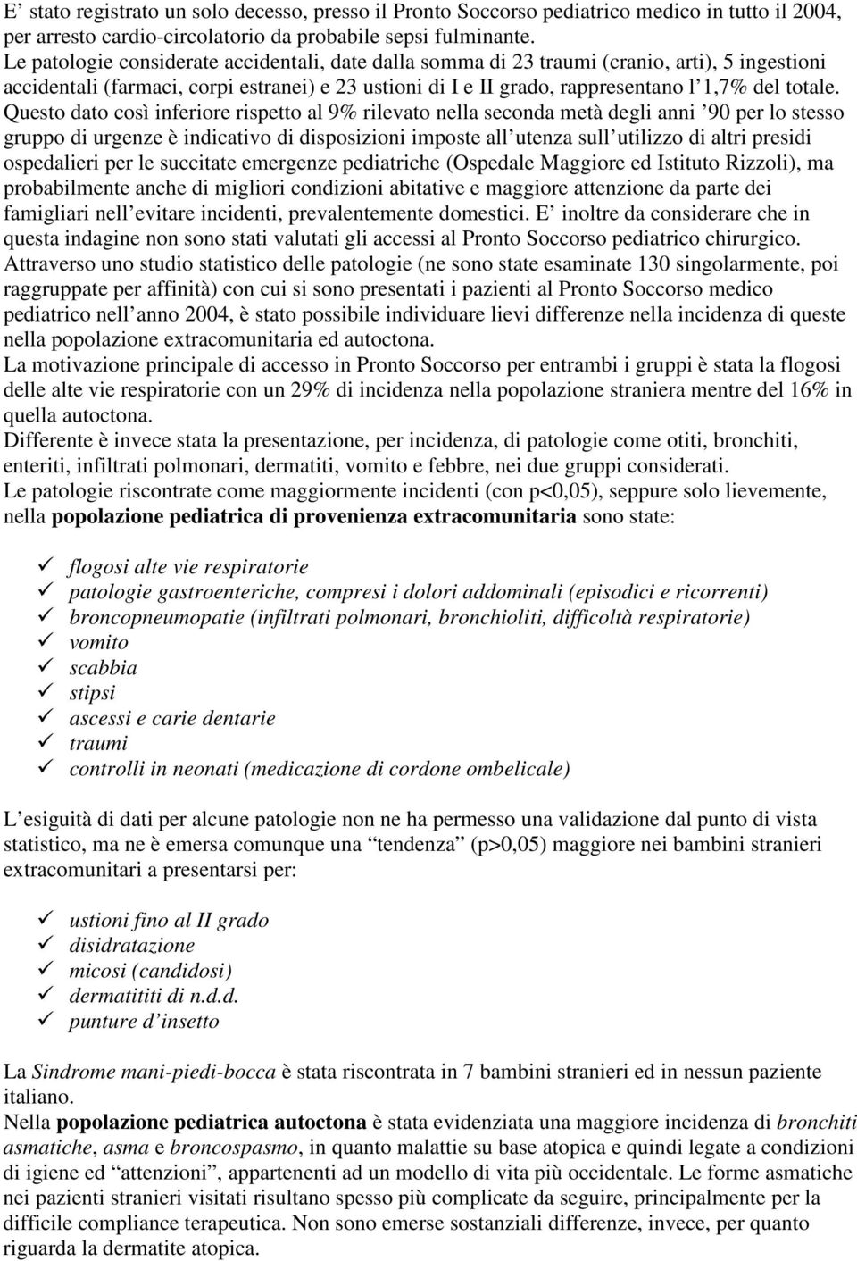 Questo dato così inferiore rispetto al 9% rilevato nella seconda metà degli anni 90 per lo stesso gruppo di urgenze è indicativo di disposizioni imposte all utenza sull utilizzo di altri presidi