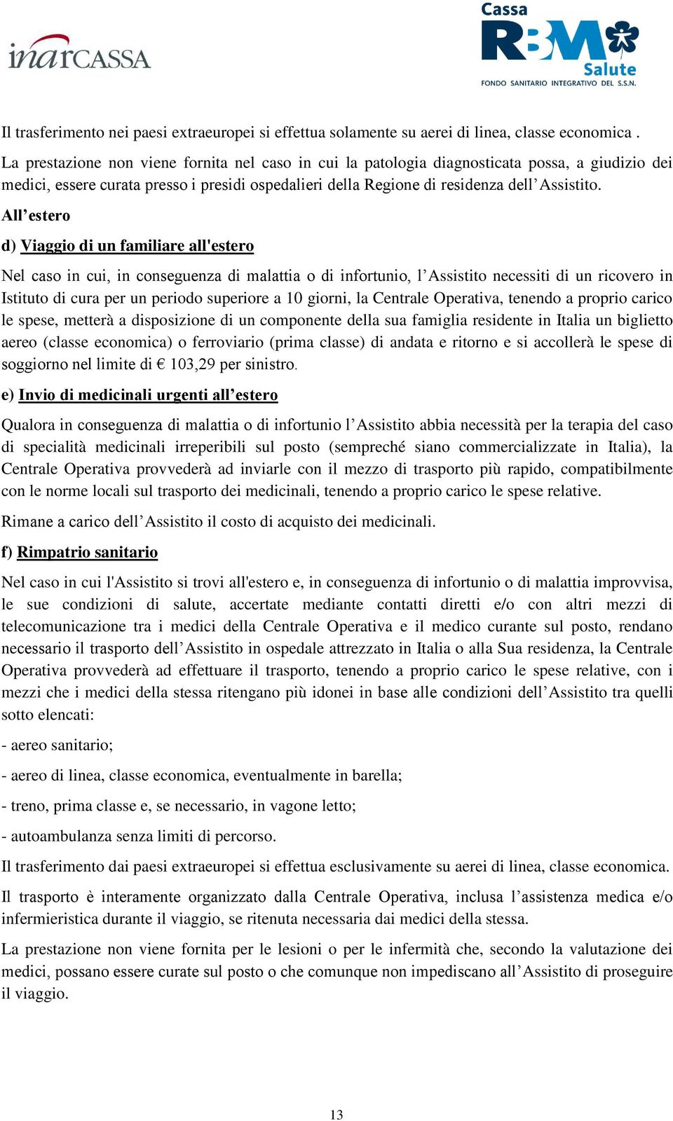 All estero d) Viaggio di un familiare all'estero Nel caso in cui, in conseguenza di malattia o di infortunio, l Assistito necessiti di un ricovero in Istituto di cura per un periodo superiore a 10