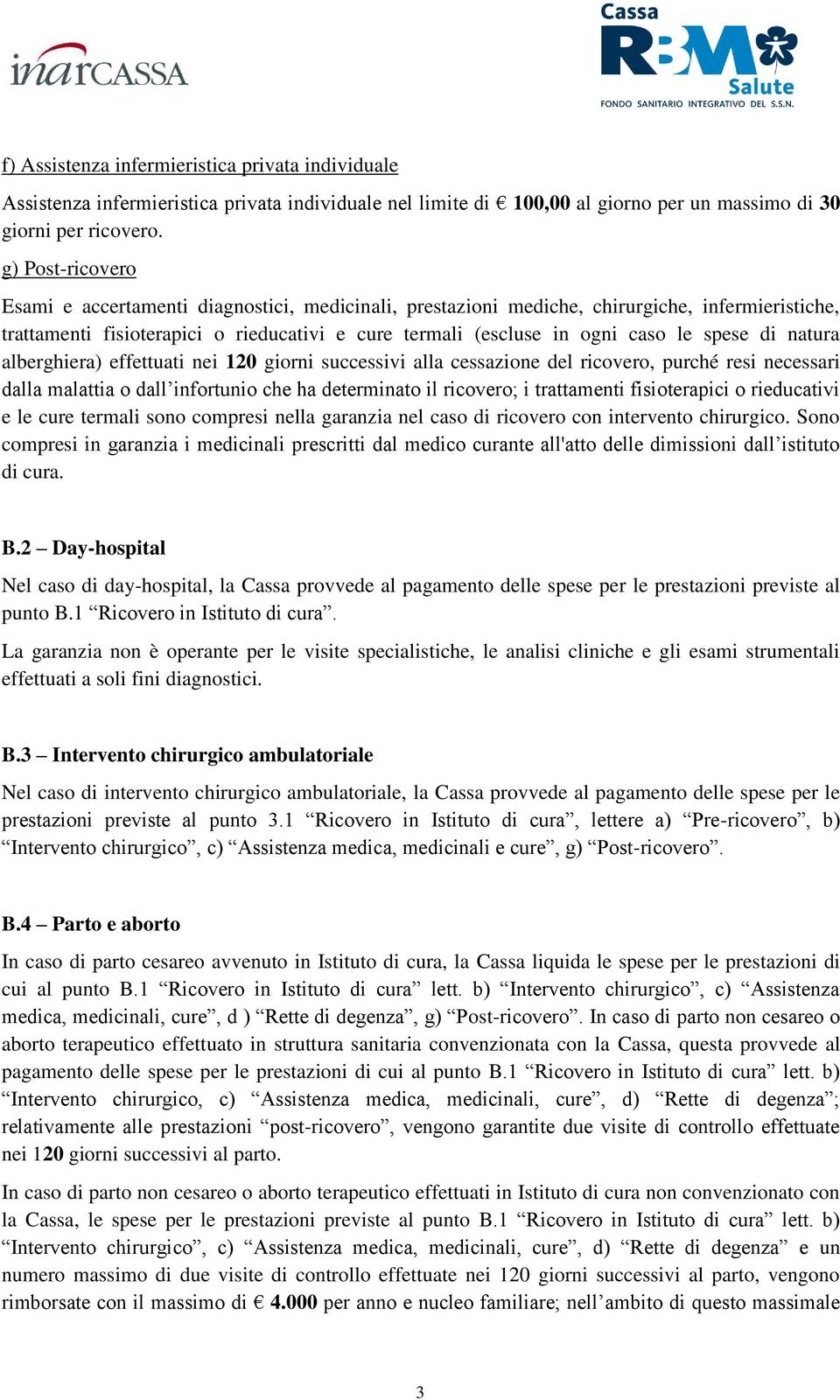 spese di natura alberghiera) effettuati nei 120 giorni successivi alla cessazione del ricovero, purché resi necessari dalla malattia o dall infortunio che ha determinato il ricovero; i trattamenti