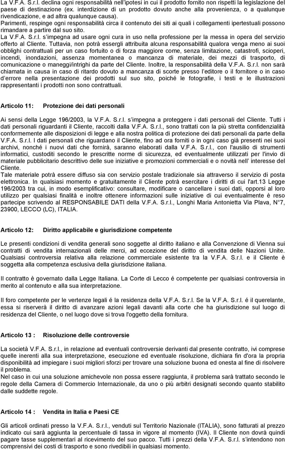 Parimenti, respinge ogni responsabilità circa il contenuto dei siti ai quali i collegamenti ipertestuali possono rimandare a partire dal suo sito. La V.F.A. S.r.l. s impegna ad usare ogni cura in uso nella professione per la messa in opera del servizio offerto al Cliente.