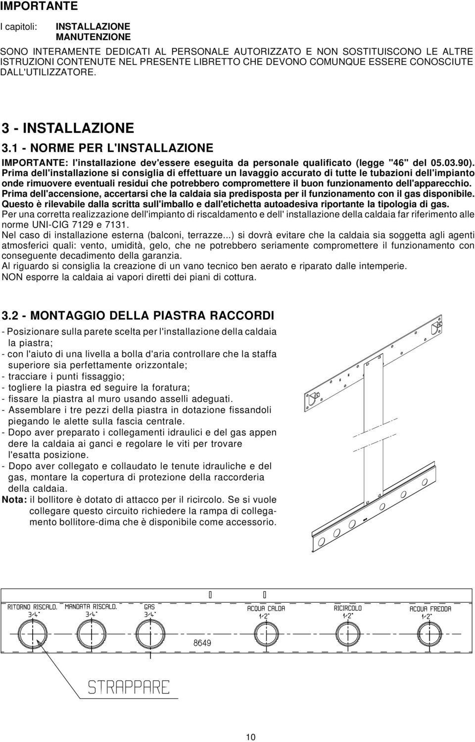 Prima dell'installazione si consiglia di effettuare un lavaggio accurato di tutte le tubazioni dell'impianto onde rimuovere eventuali residui che potrebbero compromettere il buon funzionamento